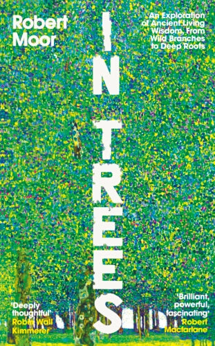 In Trees: An Exploration of Ancient Living Wisdom from Wild Branches to Deep Roots - By Robert Moor (Hardback)