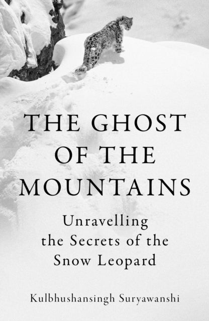 The Ghost of the Mountains: Unravelling the Secrets of the Snow Leopard - By Kulbhushansingh Suryawanshi (Hardback)