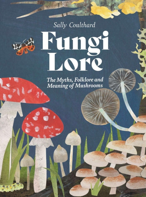 Fungi Lore : The Myths, Folklore and Magic of Mushrooms - By Sally Coulthard
