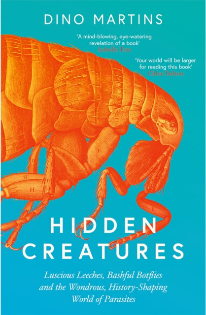 Hidden Creatures: Luscious Leeches, Bashful Botflies and the Wondrous, History-Shaping World of Parasites - By Dino Martins