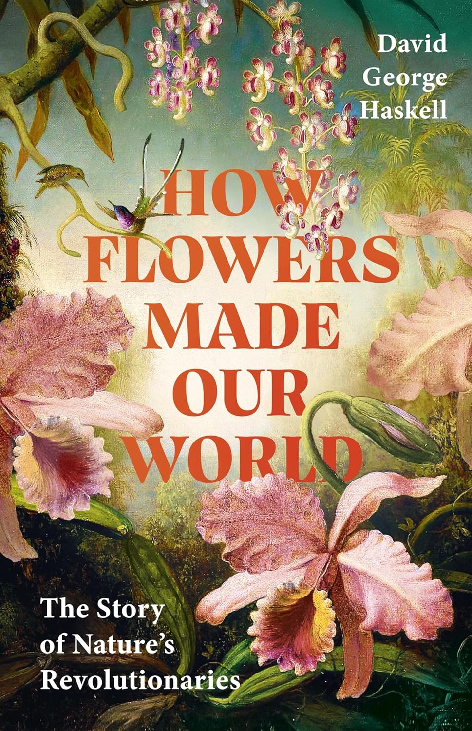 How Flowers Made Our World - By David George Haskell
