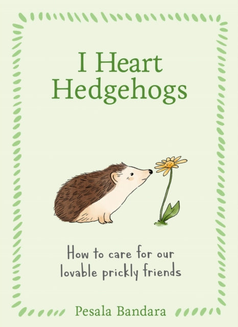 I Heart Hedgehogs: How to Care for our Lovable Prickly Friends - By Pesala Bandara