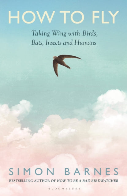 How to Fly: Taking Wing with Birds, Bats, Insects and Humans - By Simon Barnes