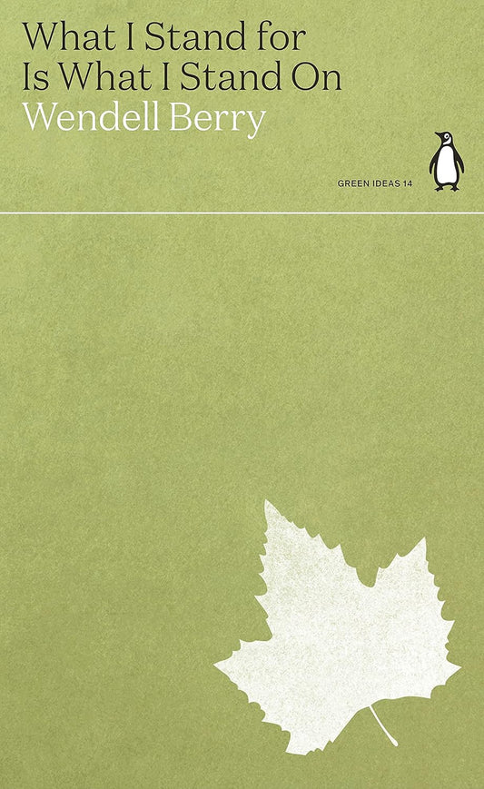 What I Stand For Is What I Stand On - By Wendell Berry