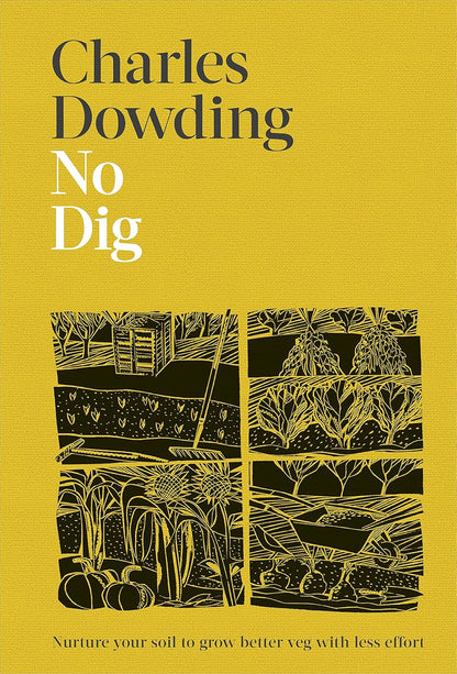 No Dig : Nurture Your Soil to Grow Better Veg with Less Effort - By Charles Dowding