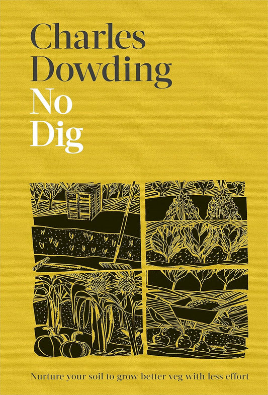 No Dig : Nurture Your Soil to Grow Better Veg with Less Effort - By Charles Dowding