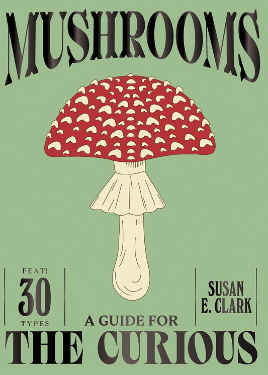 Mushrooms: A Guide for the Curious - By Susan E. Clark