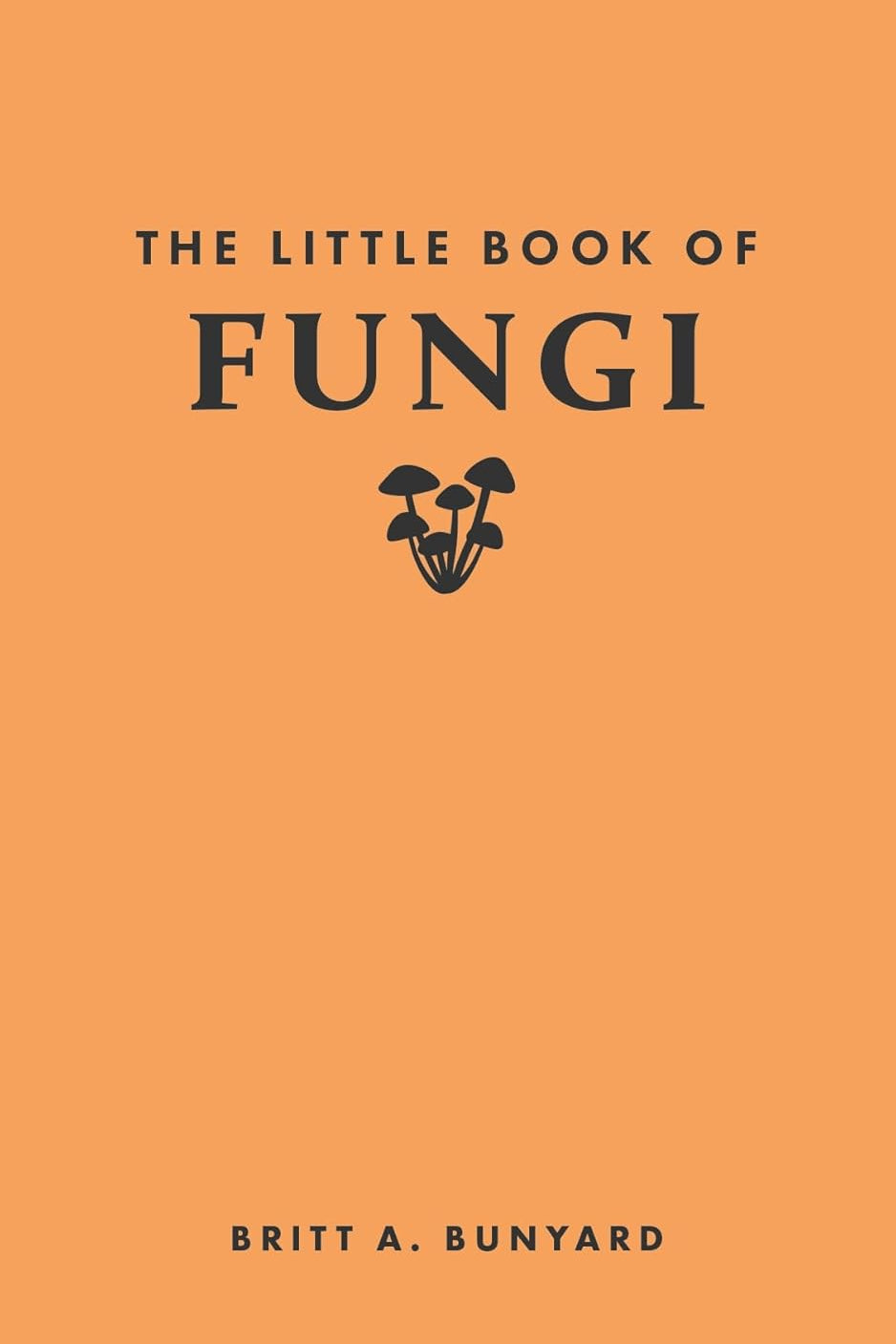 The Little Book of Fungi - By Britt A. Bunyard