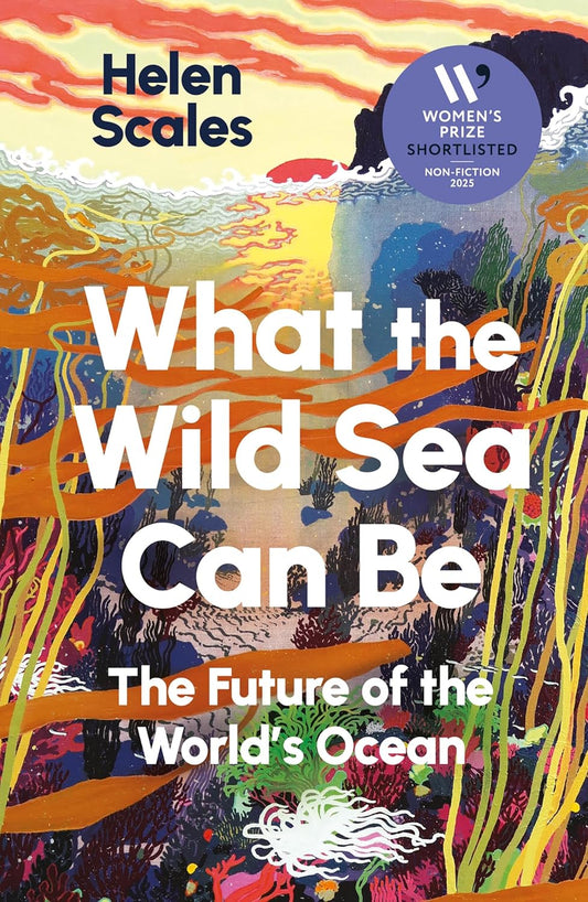 What the Wild Sea Can Be: The Future of the World’s Ocean - By Helen Scales
